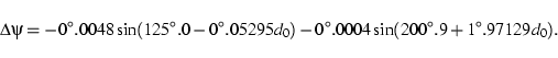\begin{displaymath}\Delta\psi = -0^\circ.0048 \sin(125^\circ.0-0^\circ.05295 d_0)
- 0^\circ.0004 \sin(200^\circ.9+1^\circ.97129 d_0).\end{displaymath}